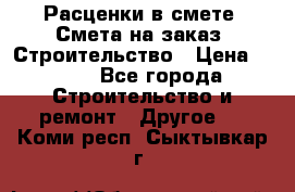 Расценки в смете. Смета на заказ. Строительство › Цена ­ 500 - Все города Строительство и ремонт » Другое   . Коми респ.,Сыктывкар г.